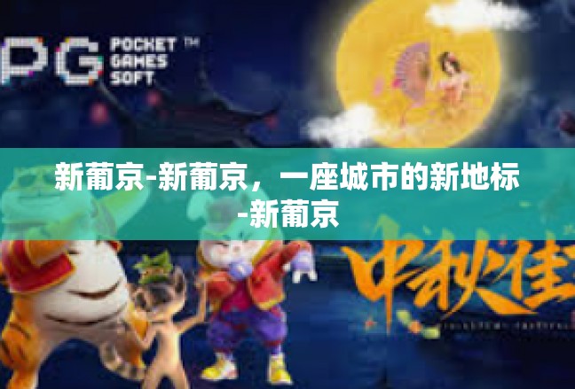 新葡京-新葡京，一座城市的新地标-新葡京