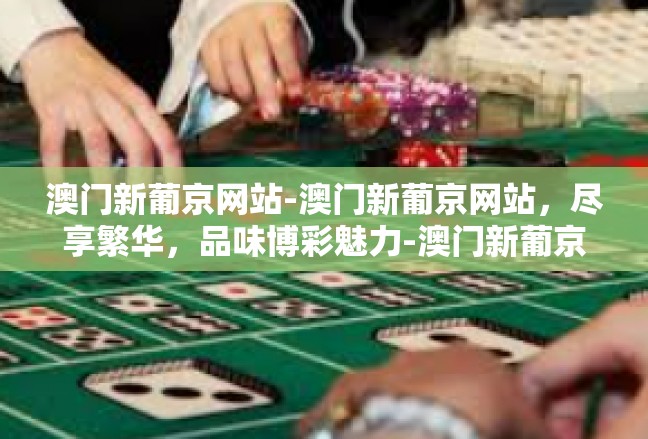澳门新葡京网站-澳门新葡京网站，尽享繁华，品味博彩魅力-澳门新葡京网站