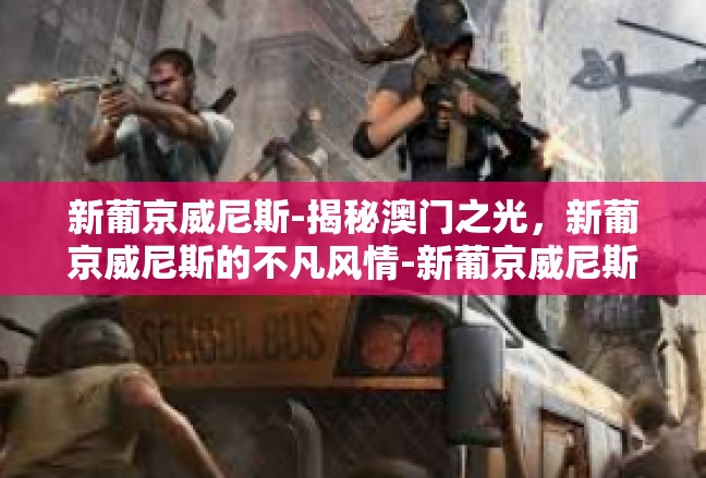 新葡京威尼斯-揭秘澳门之光，新葡京威尼斯的不凡风情-新葡京威尼斯