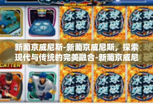 新葡京威尼斯-新葡京威尼斯，探索现代与传统的完美融合-新葡京威尼斯