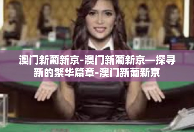 澳门新葡新京-澳门新葡新京—探寻新的繁华篇章-澳门新葡新京