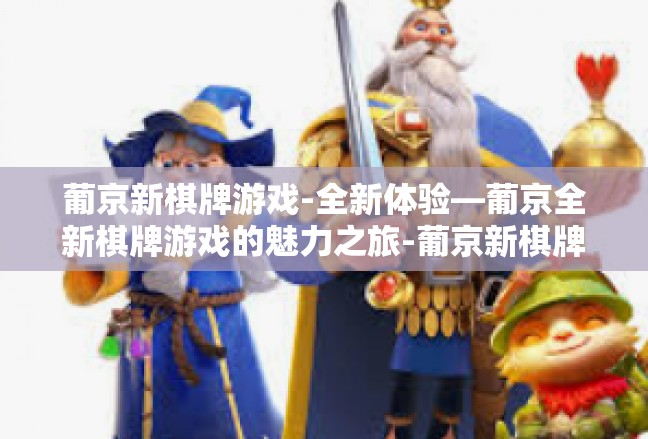 葡京新棋牌游戏-全新体验—葡京全新棋牌游戏的魅力之旅-葡京新棋牌游戏