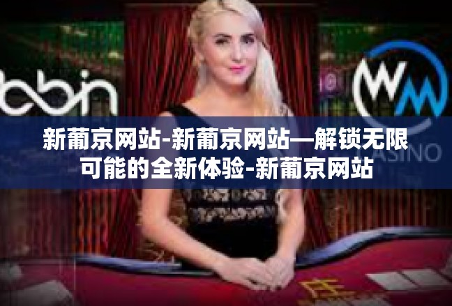 新葡京网站-新葡京网站—解锁无限可能的全新体验-新葡京网站