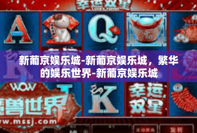 新葡京娱乐城-新葡京娱乐城，繁华的娱乐世界-新葡京娱乐城