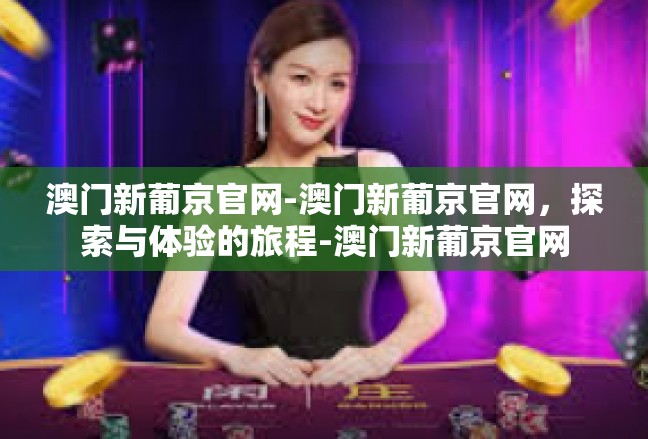 澳门新葡京官网-澳门新葡京官网，探索与体验的旅程-澳门新葡京官网