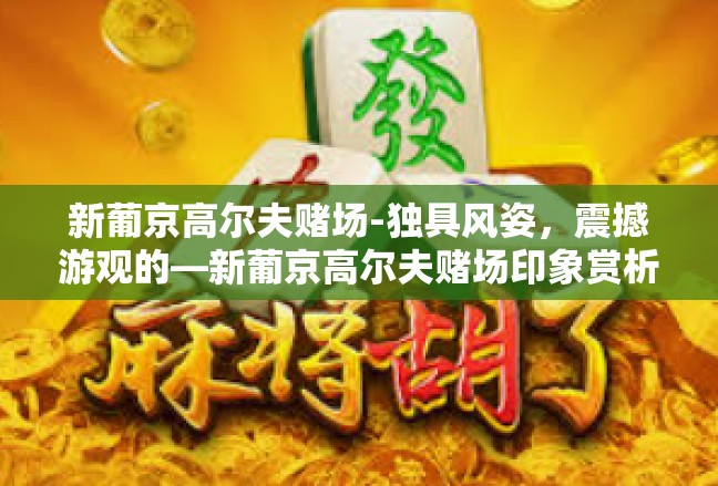 新葡京高尔夫赌场-独具风姿，震撼游观的—新葡京高尔夫赌场印象赏析-新葡京高尔夫赌场