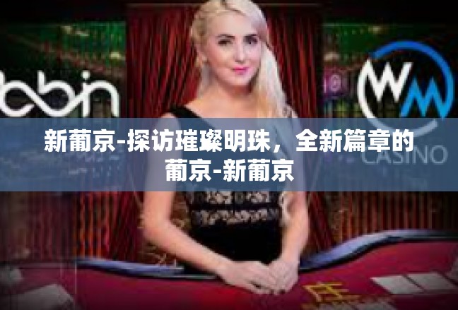 新葡京-探访璀璨明珠，全新篇章的葡京-新葡京