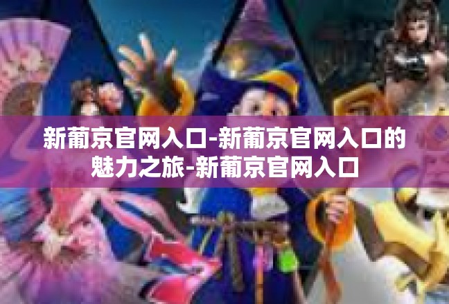 新葡京官网入口-新葡京官网入口的魅力之旅-新葡京官网入口
