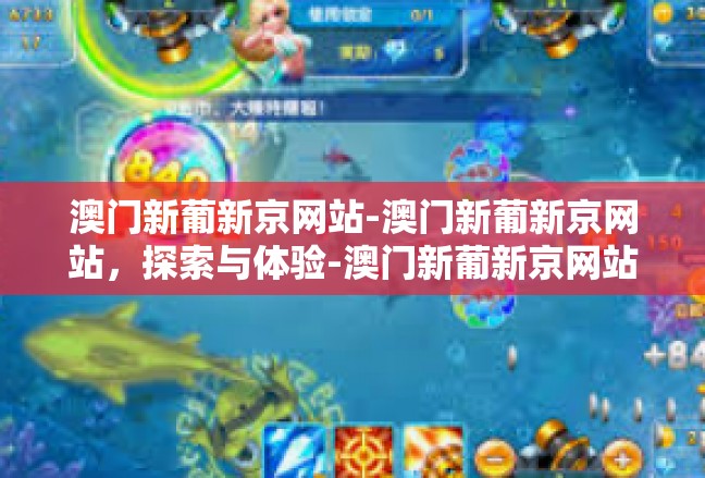澳门新葡新京网站-澳门新葡新京网站，探索与体验-澳门新葡新京网站