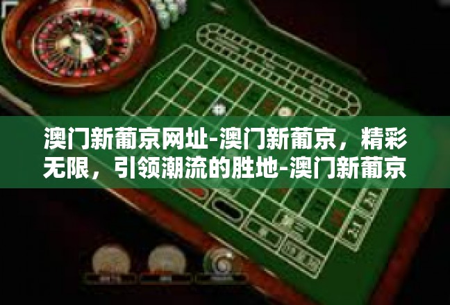 澳门新葡京网址-澳门新葡京，精彩无限，引领潮流的胜地-澳门新葡京网址