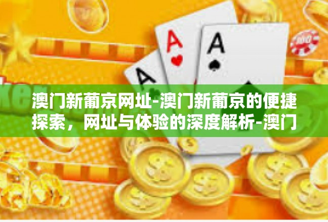 澳门新葡京网址-澳门新葡京的便捷探索，网址与体验的深度解析-澳门新葡京网址