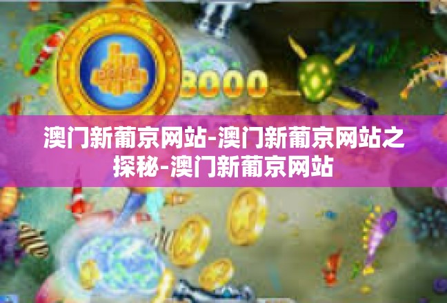澳门新葡京网站-澳门新葡京网站之探秘-澳门新葡京网站