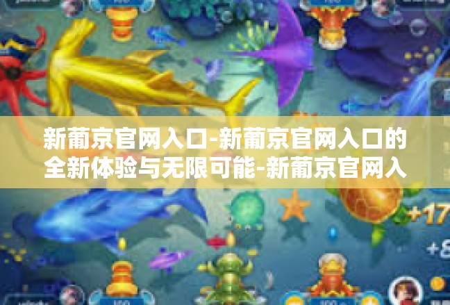 新葡京官网入口-新葡京官网入口的全新体验与无限可能-新葡京官网入口