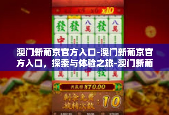 澳门新葡京官方入口-澳门新葡京官方入口，探索与体验之旅-澳门新葡京官方入口