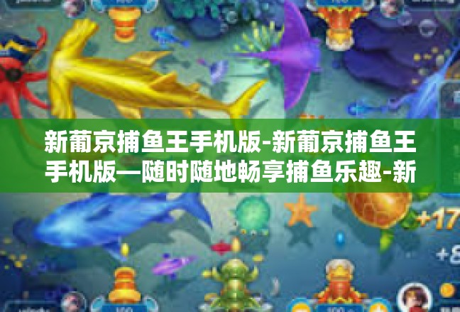 新葡京捕鱼王手机版-新葡京捕鱼王手机版—随时随地畅享捕鱼乐趣-新葡京捕鱼王手机版