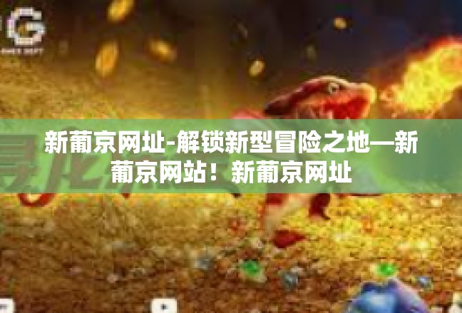 新葡京网址-解锁新型冒险之地—新葡京网站！新葡京网址