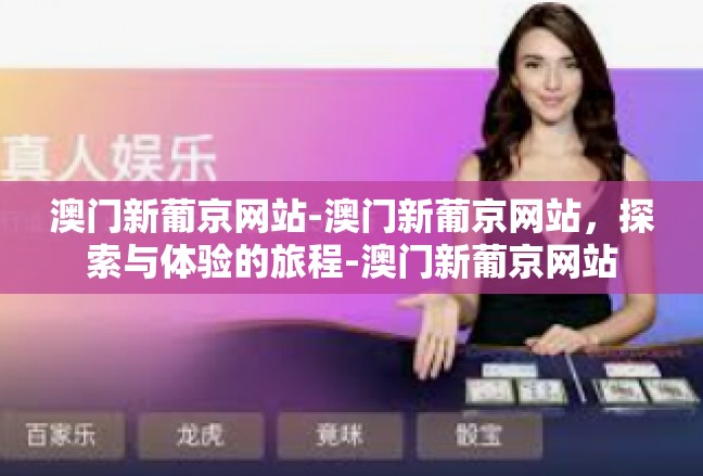 澳门新葡京网站-澳门新葡京网站，探索与体验的旅程-澳门新葡京网站