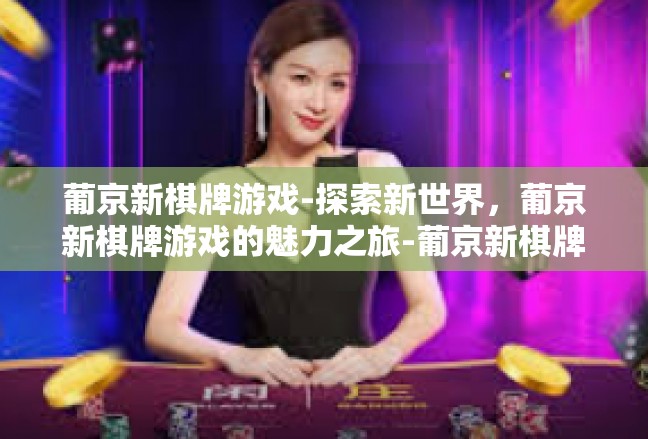 葡京新棋牌游戏-探索新世界，葡京新棋牌游戏的魅力之旅-葡京新棋牌游戏