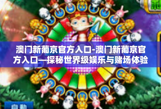 澳门新葡京官方入口-澳门新葡京官方入口—探秘世界级娱乐与赌场体验-澳门新葡京官方入口