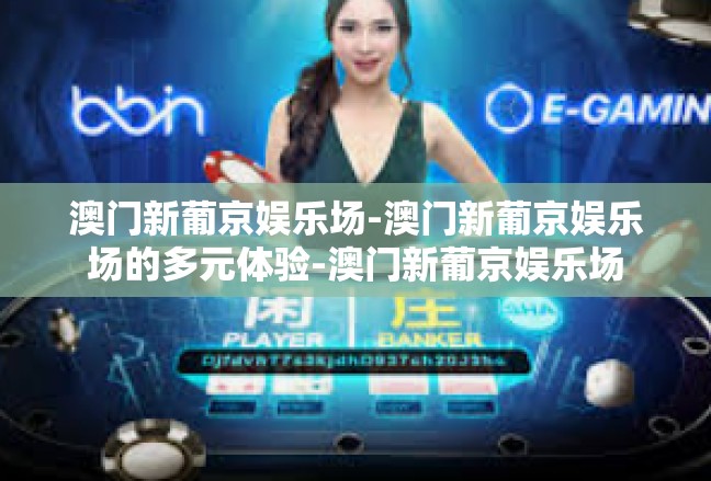 澳门新葡京娱乐场-澳门新葡京娱乐场的多元体验-澳门新葡京娱乐场