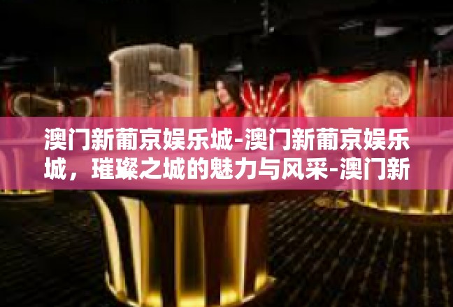 澳门新葡京娱乐城-澳门新葡京娱乐城，璀璨之城的魅力与风采-澳门新葡京娱乐城