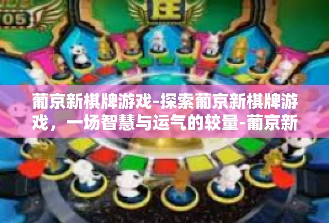 葡京新棋牌游戏-探索葡京新棋牌游戏，一场智慧与运气的较量-葡京新棋牌游戏