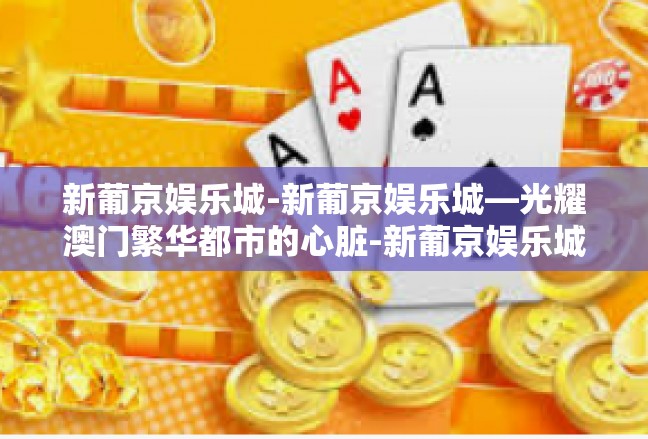 新葡京娱乐城-新葡京娱乐城—光耀澳门繁华都市的心脏-新葡京娱乐城