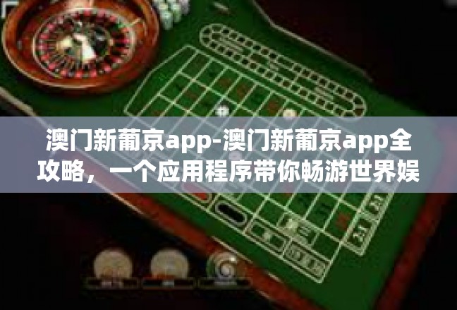 澳门新葡京app-澳门新葡京app全攻略，一个应用程序带你畅游世界娱乐城-澳门新葡京app